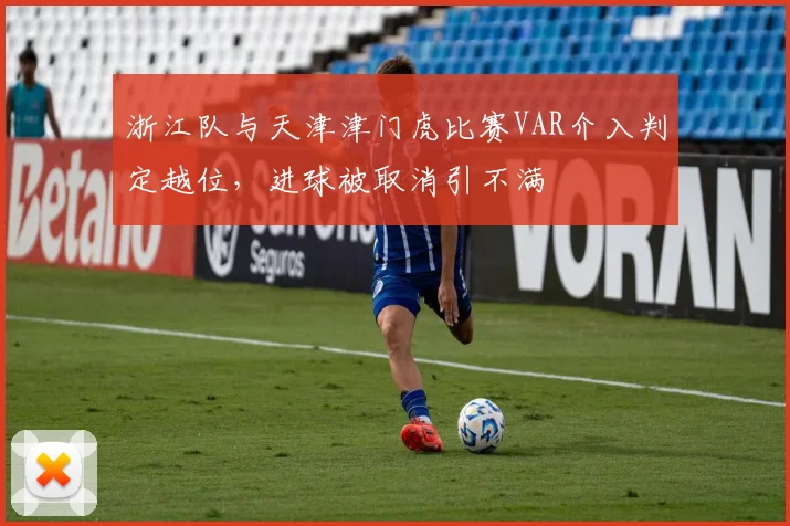 浙江队与天津津门虎比赛VAR介入判定越位，进球被取消引不满