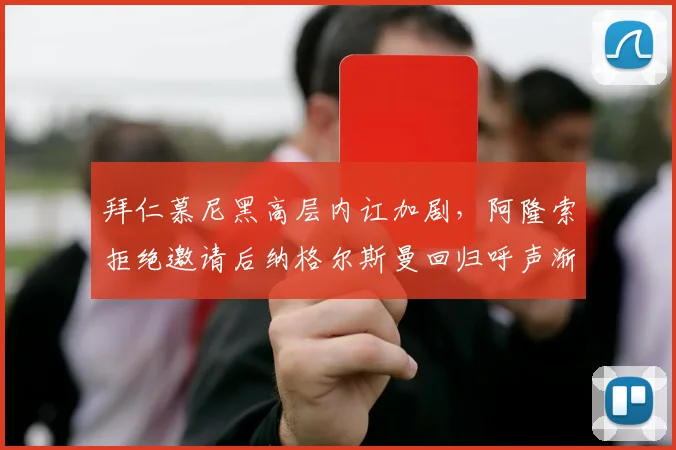 拜仁慕尼黑高层内讧加剧,阿隆索拒绝邀请后纳格尔斯曼回归呼声渐高