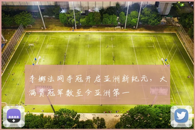 李娜法网夺冠开启亚洲新纪元,大满贯冠军数至今亚洲第一