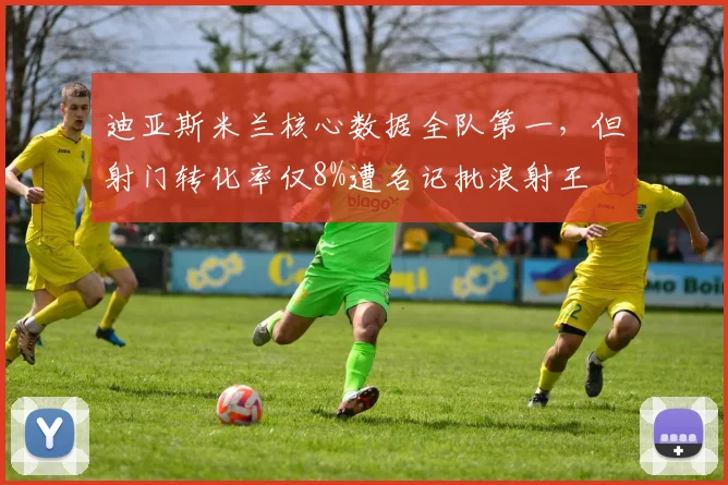 迪亚斯米兰核心数据全队第一,但射门转化率仅8%遭名记批浪射王
