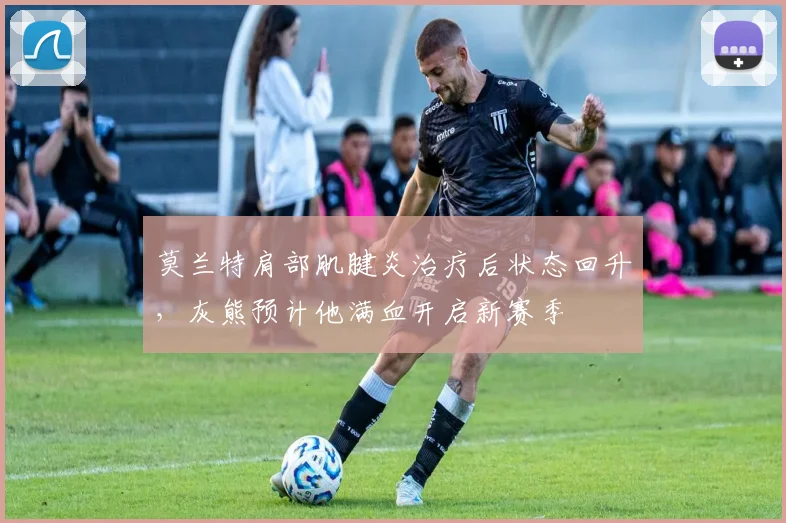 莫兰特肩部肌腱炎治疗后状态回升，灰熊预计他满血开启新赛季