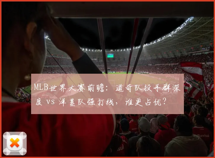 MLB世界大赛前瞻：道奇队投手群深度 vs 洋基队强打线，谁更占优？